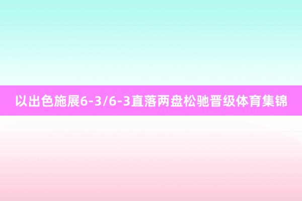 以出色施展6-3/6-3直落两盘松驰晋级体育集锦