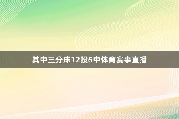 其中三分球12投6中体育赛事直播