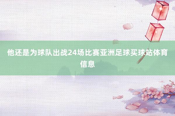 他还是为球队出战24场比赛亚洲足球买球站体育信息