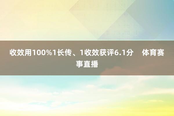 收效用100%1长传、1收效获评6.1分 体育赛事直播