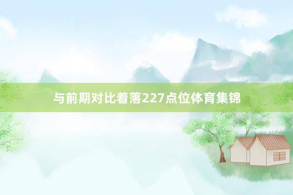 与前期对比着落227点位体育集锦