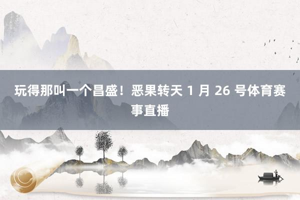 玩得那叫一个昌盛！恶果转天 1 月 26 号体育赛事直播