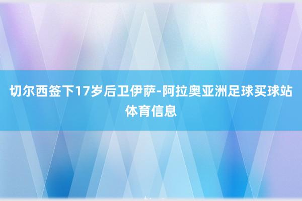 切尔西签下17岁后卫伊萨-阿拉奥亚洲足球买球站体育信息