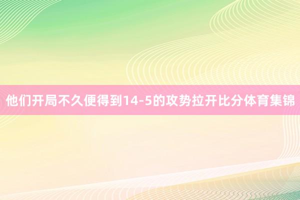 他们开局不久便得到14-5的攻势拉开比分体育集锦