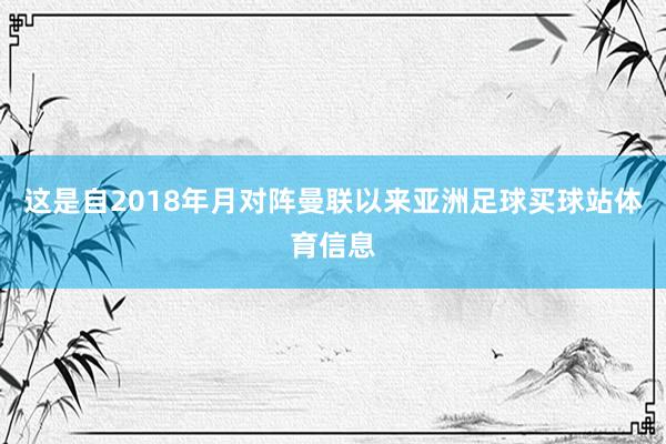 这是自2018年月对阵曼联以来亚洲足球买球站体育信息