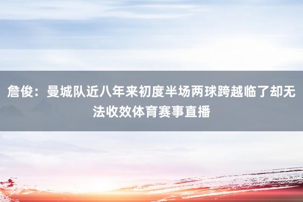 詹俊：曼城队近八年来初度半场两球跨越临了却无法收效体育赛事直播