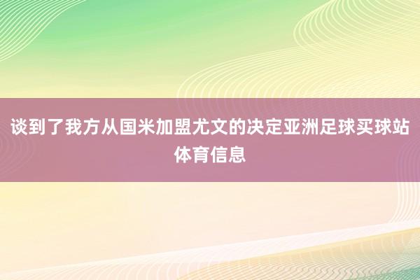 谈到了我方从国米加盟尤文的决定亚洲足球买球站体育信息