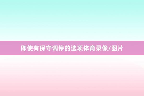 即使有保守调停的选项体育录像/图片