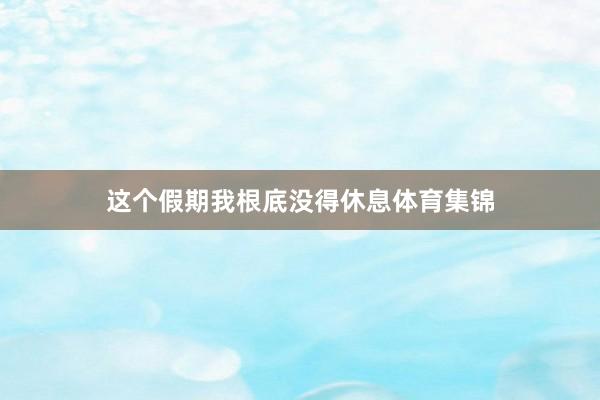 这个假期我根底没得休息体育集锦