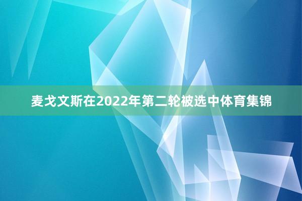 麦戈文斯在2022年第二轮被选中体育集锦