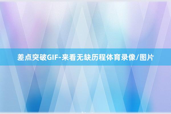 差点突破GIF-来看无缺历程体育录像/图片