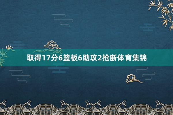 取得17分6篮板6助攻2抢断体育集锦