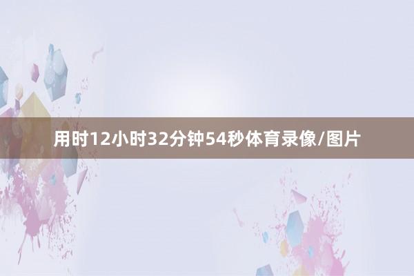 用时12小时32分钟54秒体育录像/图片