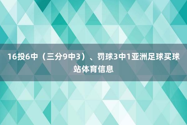 16投6中（三分9中3）、罚球3中1亚洲足球买球站体育信息