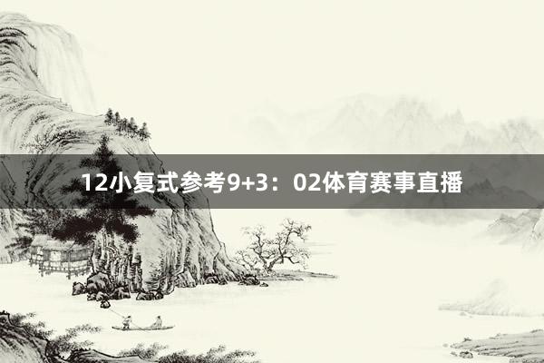 12　　小复式参考9+3：02体育赛事直播
