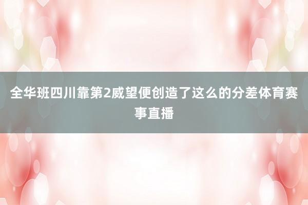 全华班四川靠第2威望便创造了这么的分差体育赛事直播