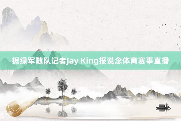 据绿军随队记者Jay King报说念体育赛事直播