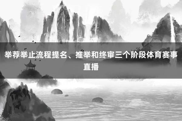 举荐举止流程提名、推举和终审三个阶段体育赛事直播