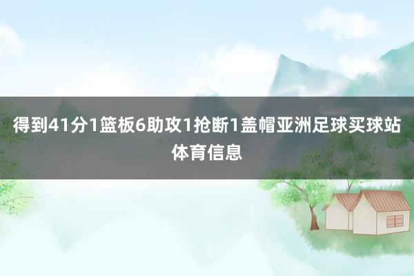 得到41分1篮板6助攻1抢断1盖帽亚洲足球买球站体育信息