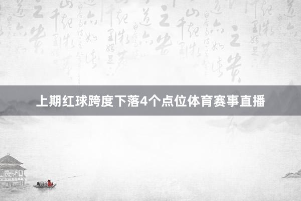 上期红球跨度下落4个点位体育赛事直播