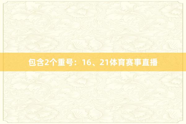 包含2个重号：16、21体育赛事直播