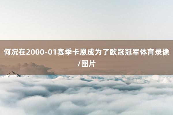 何况在2000-01赛季卡恩成为了欧冠冠军体育录像/图片