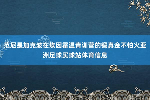 范尼是加克波在埃因霍温青训营的锻真金不怕火亚洲足球买球站体育信息